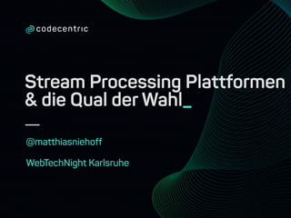 Stream Processing Plattformen
& die Qual der Wahl_
@matthiasniehoff
WebTechNight Karlsruhe
 