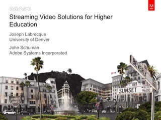 Streaming Video Solutions for Higher
   Education
   Joseph Labrecque
   University of Denver
   John Schuman
   Adobe Systems Incorporated




                                                                                          ®




Copyright 2009 Adobe Systems Incorporated. All rights reserved. Adobe confidential.   1
 