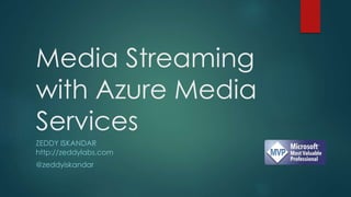 Media Streaming 
with Azure Media 
Services 
ZEDDY ISKANDAR 
http://zeddylabs.com 
@zeddyiskandar 
 