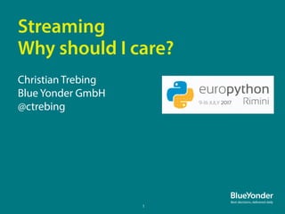 Streaming
Why should I care?
Christian Trebing
Blue Yonder GmbH
@ctrebing
1
 