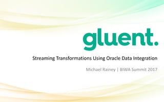 Streaming	Transformations	Using	Oracle	Data	Integration
Michael	Rainey	|	BIWA	Summit	2017
 
