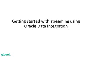 Getting	started	with	streaming	using	
Oracle	Data	Integration
 