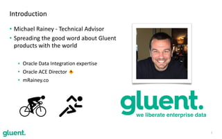 • Michael	Rainey	-	Technical	Advisor	
• Spreading	the	good	word	about	Gluent	 
products	with	the	world		
• Oracle	Data	Integration	expertise	
• Oracle	ACE	Director	
• mRainey.co
2
Introduction
we liberate enterprise data
 