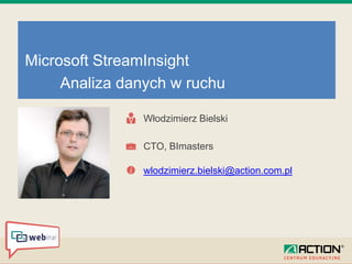 Włodzimierz Bielski
Microsoft StreamInsight
Analiza danych w ruchu
CTO, BImasters
wlodzimierz.bielski@action.com.pl
 