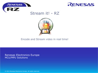 MCU/MPU Solutions
Renesas Electronics Europe
© 2015 Renesas Electronics Europe. All rights reserved.
Encode and Stream video in real time!
Stream it! - RZ
 