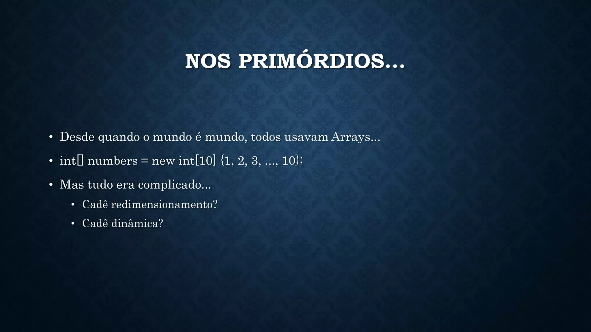 NOS PRIMÓRDIOS...
• Desde quando o mundo é mundo, todos usavam Arrays...
• int[] numbers = new int[10] {1, 2, 3, ..., 10};
• Mas tudo era complicado...
• Cadê redimensionamento?
• Cadê dinâmica?
 