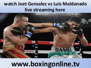 watch Joet Gonzalez vs Luis Maldonado
live streaming here
www.boxingonline.tv
 