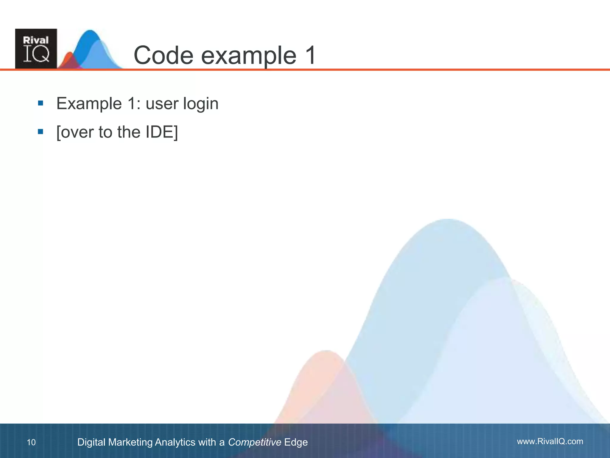 www.RivalIQ.comDigital Marketing Analytics with a Competitive Edge10
 Example 1: user login
 [over to the IDE]
Code example 1
 