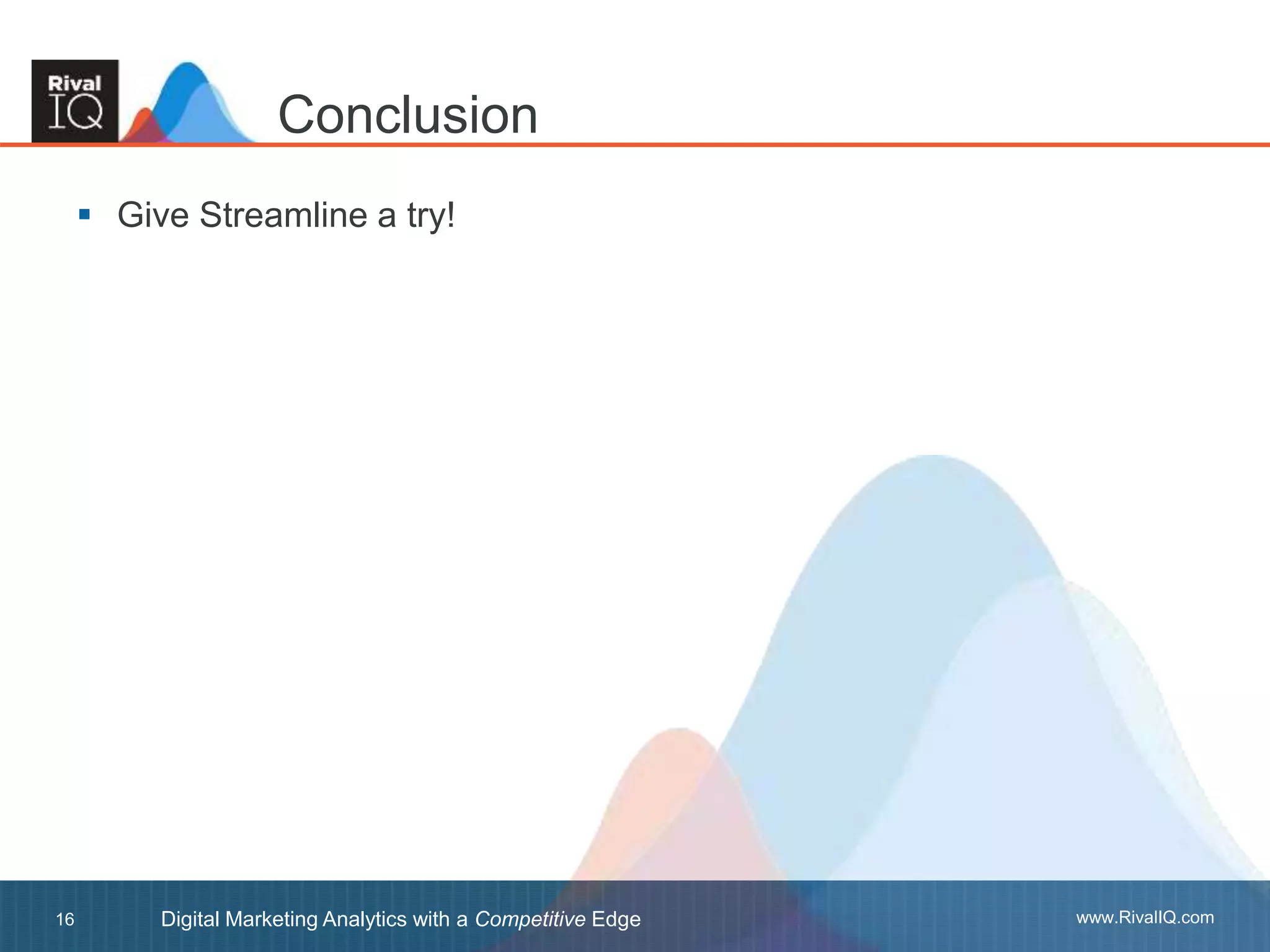 www.RivalIQ.comDigital Marketing Analytics with a Competitive Edge16
 Give Streamline a try!
Conclusion
 