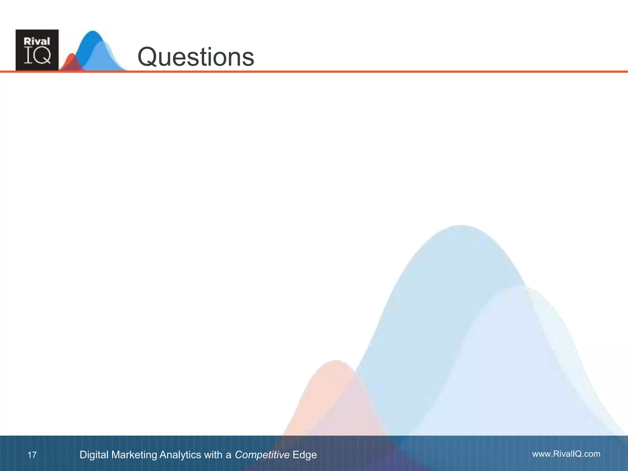 www.RivalIQ.comDigital Marketing Analytics with a Competitive Edge17
Questions
 