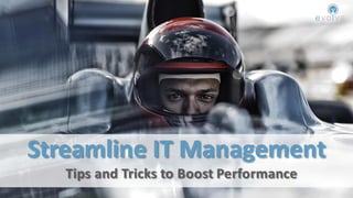 Streamline IT Management
Tips and Tricks to Boost Performance
 