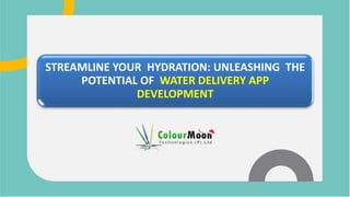STREAMLINE YOUR HYDRATION: UNLEASHING THE
POTENTIAL OF WATER DELIVERY APP
DEVELOPMENT
 