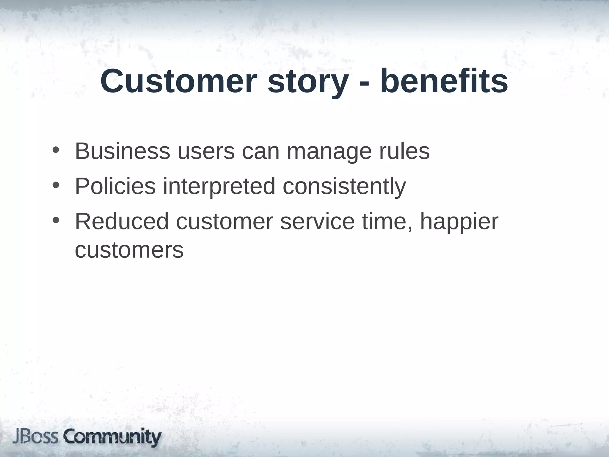 Customer story - benefits
• Business users can manage rules
• Policies interpreted consistently
• Reduced customer service time, happier
customers
 