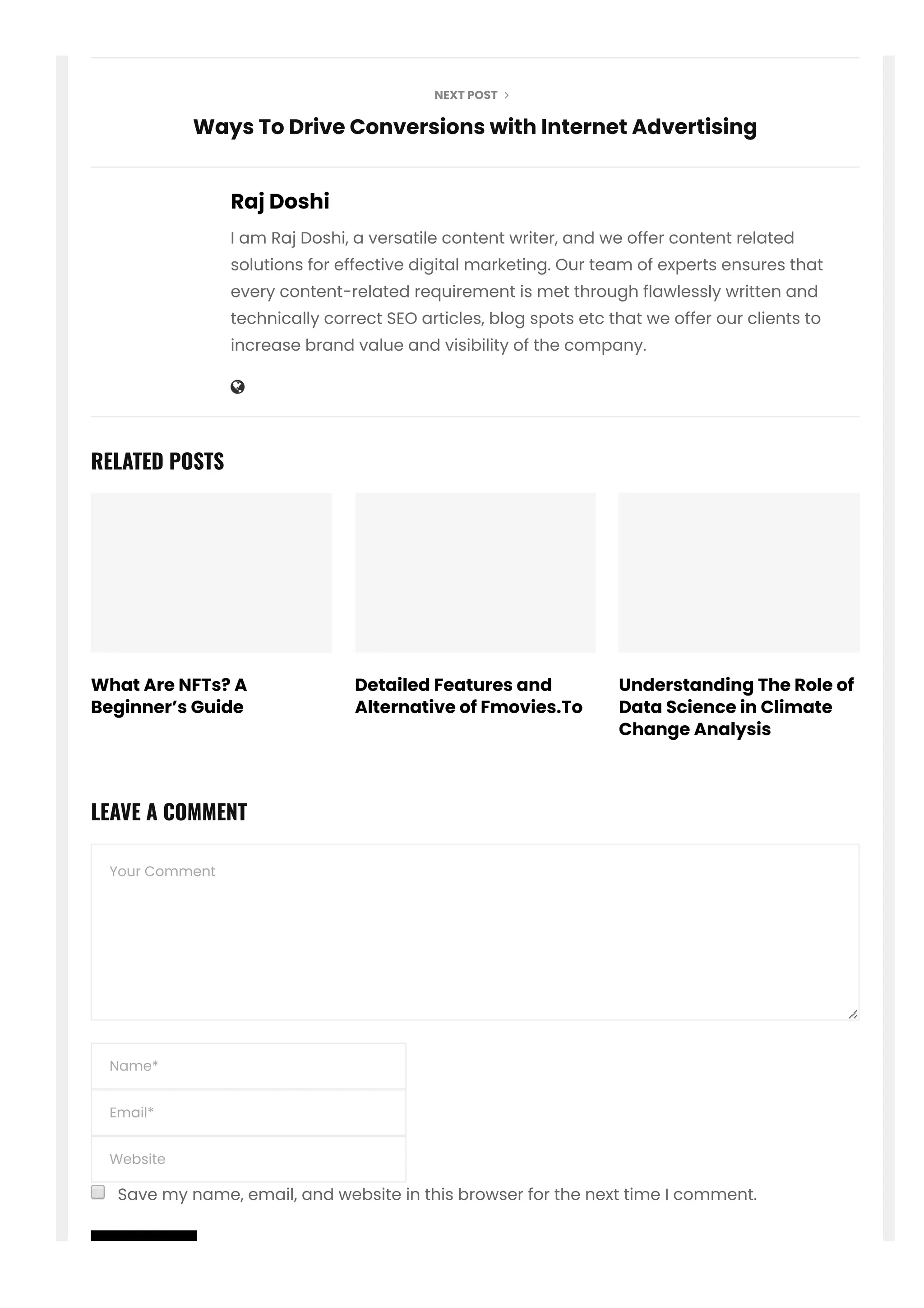 NEXT POST 
Raj Doshi
I am Raj Doshi, a versatile content writer, and we offer content related
solutions for effective digital marketing. Our team of experts ensures that
every content-related requirement is met through flawlessly written and
technically correct SEO articles, blog spots etc that we offer our clients to
increase brand value and visibility of the company.

Ways To Drive Conversions with Internet Advertising
What Are NFTs? A
Beginner’s Guide
Detailed Features and
Alternative of Fmovies.To
Understanding The Role of
Data Science in Climate
Change Analysis
Name*
Email*
Website
Your Comment
Save my name, email, and website in this browser for the next time I comment.
SUBMIT
RELATED POSTS
LEAVE A COMMENT
 