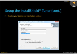 AusLUG2012




          Setup the InstallShield® Tuner (cont.)
          • Confirm your details and installation options




Meet.Share.Learn                                            29th & 30th March, Melbourne, Victoria,
                                                                                         Australia
 
