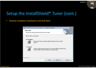 AusLUG2012




          Setup the InstallShield® Tuner (cont.)
         • Choose complete installation and click Next




Meet.Share.Learn                                         29th & 30th March, Melbourne, Victoria,
                                                                                      Australia
 