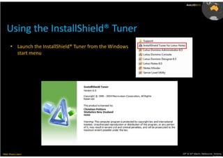 AusLUG2012




   Using the InstallShield® Tuner
      • Launch the InstallShield® Tuner from the Windows
        start menu




Meet.Share.Learn                                           29th & 30th March, Melbourne, Victoria,
                                                                                        Australia
 