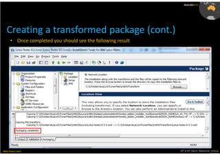 AusLUG2012




   Creating a transformed package (cont.)
      • Once completed you should see the following result




Meet.Share.Learn                                             29th & 30th March, Melbourne, Victoria,
                                                                                          Australia
 