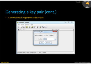 AusLUG2012




         Generating a key pair (cont.)
         • Confirm default Algorithm and Key Size




Meet.Share.Learn                                    29th & 30th March, Melbourne, Victoria,
                                                                                 Australia
 