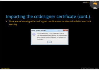 AusLUG2012




         Importing the codesigner certificate (cont.)
         • Since we are working with a self signed certificate we receive an invalid trusted root
           warning




Meet.Share.Learn                                                                      29th & 30th March, Melbourne, Victoria,
                                                                                                                   Australia
 