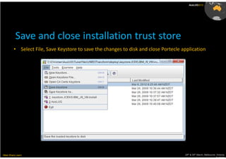 AusLUG2012




          Save and close installation trust store
         • Select File, Save Keystore to save the changes to disk and close Portecle application




Meet.Share.Learn                                                                      29th & 30th March, Melbourne, Victoria,
                                                                                                                   Australia
 