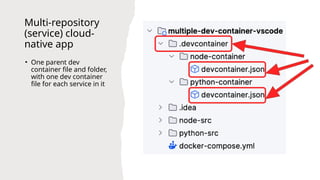 Multi-repository
(service) cloud-
native app
• One parent dev
container file and folder,
with one dev container
file for each service in it
 