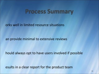 Works well in limited resource situations Can provide minimal to extensive reviews Should always opt to have users involved if possible Results in a clear report for the product team 