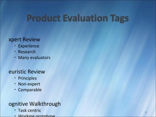 Expert Review Experience Research Many evaluators Heuristic Review Principles Non-expert Comparable Cognitive Walkthrough Task centric Working prototype Timely 