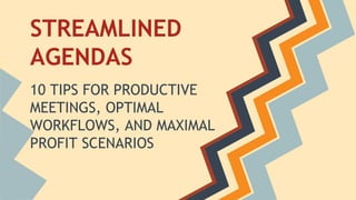STREAMLINED
AGENDAS
10 TIPS FOR PRODUCTIVE
MEETINGS, OPTIMAL
WORKFLOWS, AND MAXIMAL
PROFIT SCENARIOS

 