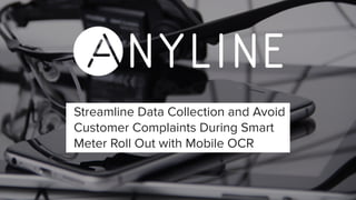 Streamline Data Collection and Avoid
Customer Complaints During Smart
Meter Roll Out with Mobile OCR
 