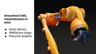 Streamlined CMS,
Industrialization in
mind
■ Quick delivery
■ Webfactory usage
■ Precursor projects
 