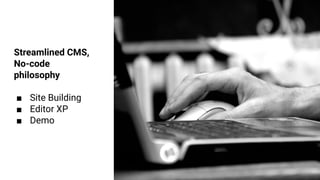 Streamlined CMS,
No-code
philosophy
■ Site Building
■ Editor XP
■ Demo
 