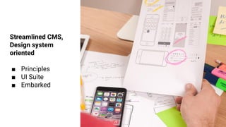 Streamlined CMS,
Design system
oriented
■ Principles
■ UI Suite
■ Embarked
 