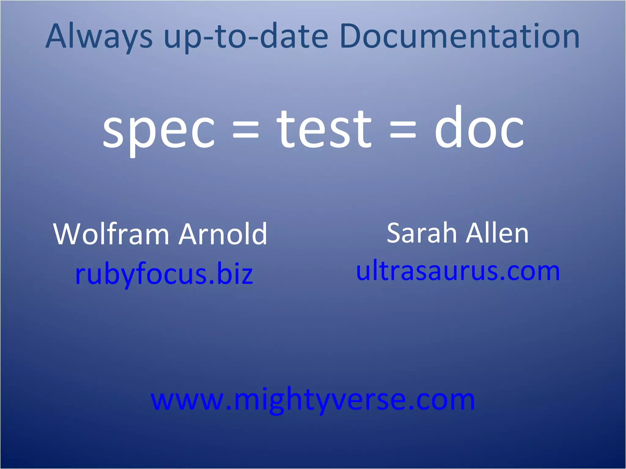 Always up-to-date Documentation

   spec = test = doc
Wolfram Arnold      Sarah Allen
 rubyfocus.biz   ultrasaurus.com



      www.mightyverse.com
 