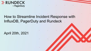 Shape Up
Skills Builder - September 4th, 2020
Confidential
How to Streamline Incident Response with
InfluxDB, PagerDuty and Rundeck
April 20th, 2021
 