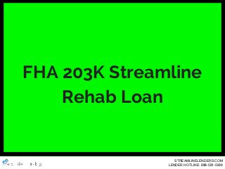 FHA 203K Streamline
Rehab Loan
STREAMLINELENDERS.COM
LENDER HOTLINE: 888-581-5008
 