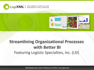 Streamlining Organizational Processes with Better BI Featuring Logistic Specialties, Inc. (LSI) 7900 Westpark Drive, Suite T107 McLean, VA 22102 |  www.logixml.com 
