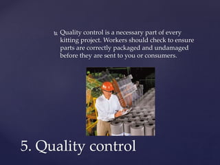  Quality control is a necessary part of every
kitting project. Workers should check to ensure
parts are correctly packaged and undamaged
before they are sent to you or consumers.
5. Quality control
 