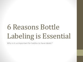 6 Reasons Bottle
Labeling is Essential
Why is it so important for bottles to have labels?
 