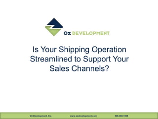 Is Your Shipping Operation
Streamlined to Support Your
     Sales Channels?




Oz Development, Inc.   www.ozdevelopment.com   508.366.1969
 