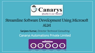 Streamline Software Development Using Microsoft
ALM
Sanjeev Kumar, Director Technical Consulting
Canarys Automations Private Limited
 