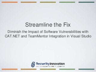 Streamline the Fix
 Diminish the Impact of Software Vulnerabilities with
CAT.NET and TeamMentor Integration in Visual Studio
 