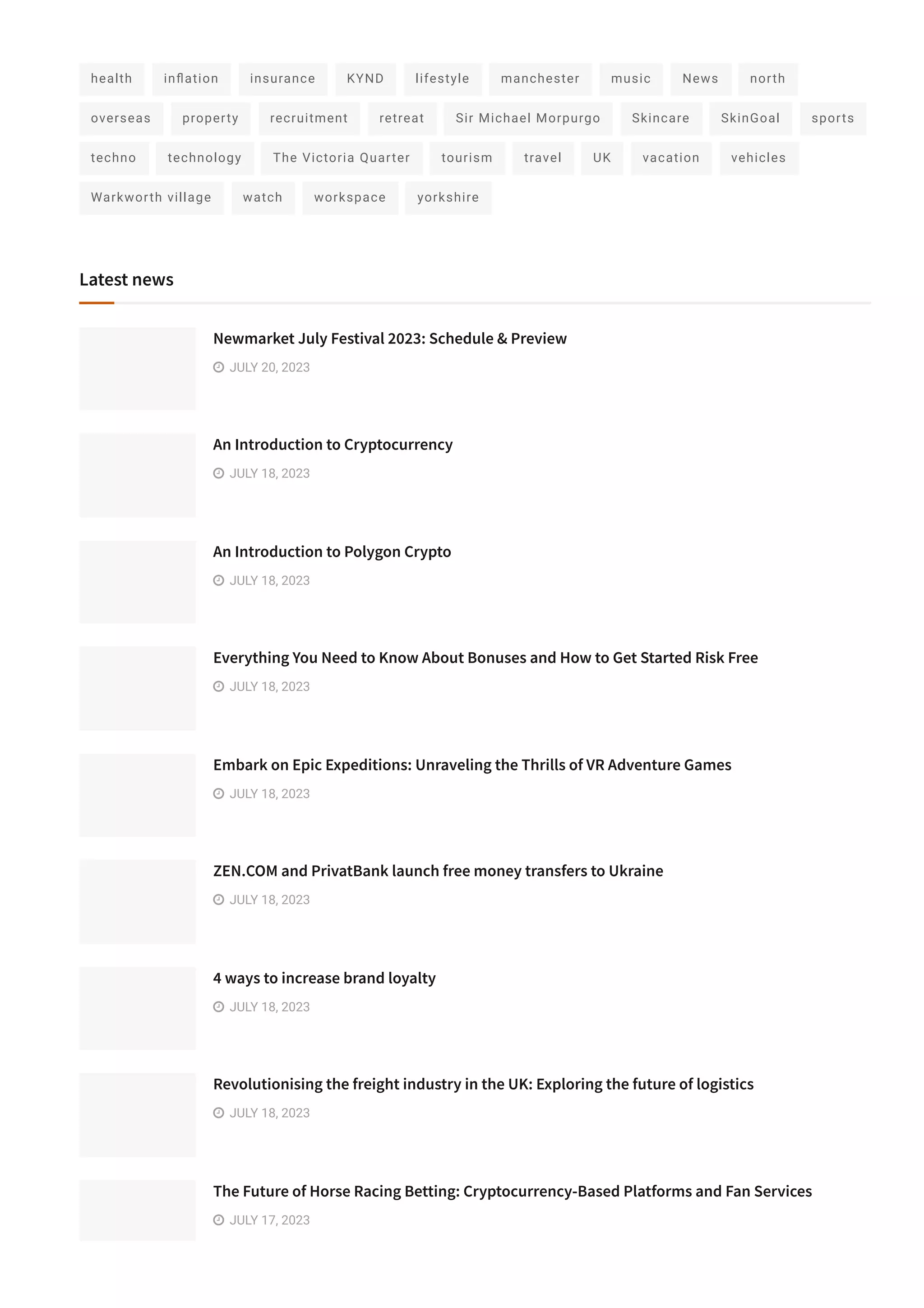 health in몭ation insurance KYND lifestyle manchester music News north
overseas property recruitment retreat Sir Michael Morpurgo Skincare SkinGoal sports
techno technology The Victoria Quarter tourism travel UK vacation vehicles
Warkworth village watch workspace yorkshire
Latest news
Newmarket July Festival 2023: Schedule & Preview
 JULY 20, 2023
An Introduction to Cryptocurrency
 JULY 18, 2023
An Introduction to Polygon Crypto
 JULY 18, 2023
Everything You Need to Know About Bonuses and How to Get Started Risk Free
 JULY 18, 2023
Embark on Epic Expeditions: Unraveling the Thrills of VR Adventure Games
 JULY 18, 2023
ZEN.COM and PrivatBank launch free money transfers to Ukraine
 JULY 18, 2023
4 ways to increase brand loyalty
 JULY 18, 2023
Revolutionising the freight industry in the UK: Exploring the future of logistics
 JULY 18, 2023
The Future of Horse Racing Betting: Cryptocurrency­Based Platforms and Fan Services
 JULY 17, 2023
 