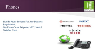Phones
Florida Phone Systems For Any Business
Requirement.
Our Partner’s are Polycom, NEC, Nortel,
Toshiba, Cisco
 