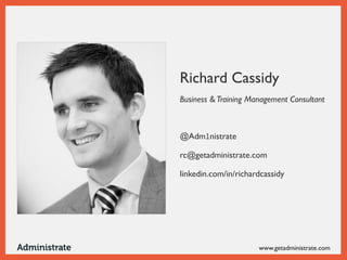 Richard Cassidy
Business & Training Management Consultant
@Adm1nistrate
rc@getadministrate.com
linkedin.com/in/richardcassidy
 