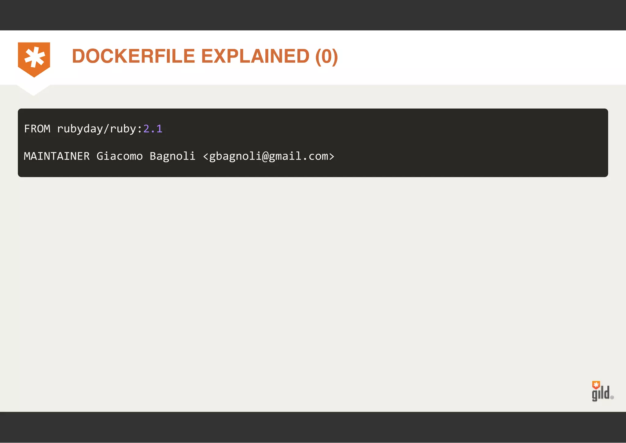 DOCKERFILE EXPLAINED (0) 
FROM rubyday/ruby:2.1 
MAINTAINER Giacomo Bagnoli <gbagnoli@gmail.com> 
 