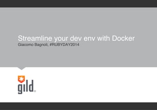 Streamline your dev env with Docker 
Giacomo Bagnoli, #RUBYDAY2014 
 