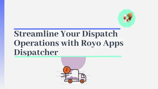 Streamline Your Dispatch
Operations with Royo Apps
Dispatcher
 