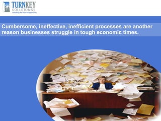 Cumbersome, ineffective, inefficient processes are another
reason businesses struggle in tough economic times.
 