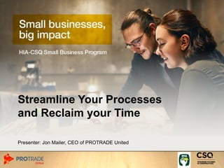Streamline Your Processes
and Reclaim your Time
Presenter: Jon Mailer, CEO of PROTRADE United
 